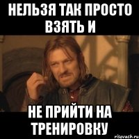 Нельзя так просто взять и не прийти на тренировку