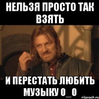 Нельзя просто так взять и перестать любить музыку О_О