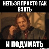 нельзя просто так взять и подумать