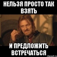 нельзя просто так взять и предложить встречаться