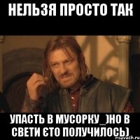 Нельзя просто так упасть в мусорку_)Но в Свети єто получилось)