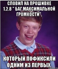 Словил на прошивке 1.2.8 " баг максимальной громкости", Который пофиксили одним из первых.