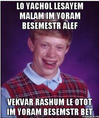 LO YACHOL LESAYEM MALAM IM YORAM BESEMESTR ALEF VEKVAR RASHUM LE OTOT IM YORAM BESEMSTR BET