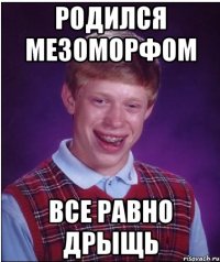 Родился мезоморфом все равно дрыщь