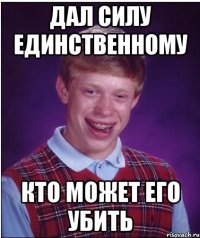 Дал силу единственному кто может его убить