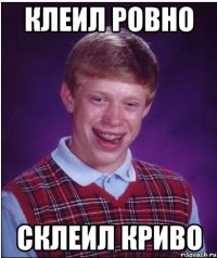 Клеил ровно Склеил криво