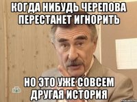 КОГДА НИБУДЬ ЧЕРЕПОВА ПЕРЕСТАНЕТ ИГНОРИТЬ НО ЭТО УЖЕ СОВСЕМ ДРУГАЯ ИСТОРИЯ