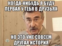 Когда-нибудь я буду первая у тебя в друзьях но это уже совсем другая история