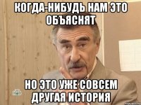 Когда-нибудь нам это объяснят но это уже совсем другая история