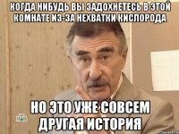 Когда нибудь Вы задохнетесь в этой комнате из-за нехватки кислорода но это уже совсем другая история