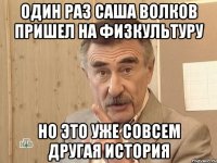 ОДИН РАЗ САША ВОЛКОВ ПРИШЕЛ НА ФИЗКУЛЬТУРУ НО ЭТО УЖЕ СОВСЕМ ДРУГАЯ ИСТОРИЯ