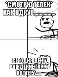 *смотрю телек* как вдруг................. Сегодня день рождение Гарри Поттера......