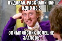 Ну давай, расскажи как одно из 5 Олимпийских колец не заглось