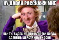 Ну давай.расскажи мне как ты будешь тащить дотан,когда оденешь шерстянные носки