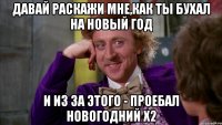 Давай раскажи мне,как ты бухал на новый год И из за этого - проебал новогодний х2