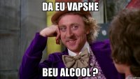 da eu vapshe beu alcool ?