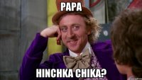 papa hinchka chika?