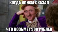 Когда илюха сказал Что возьмет 500 рублей