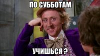 По субботам учишься ?