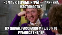 КОМПЬЮТЕРНЫЕ ИГРЫ — ПРИЧИНА ЖЕСТОКОСТИ? НУ ДАВАЙ, РАССКАЖИ МНЕ, во что рубился Гитлер