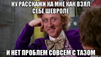 ну расскажи ка мне как взял себе шевроле и нет проблем совсем с тазом