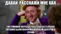 давай, расскажи мне как системники образца 2005 года без блоков питания были информационным центром в 2014м