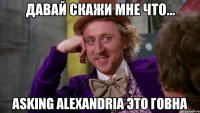 давай скажи мне что... Asking Alexandria это говна