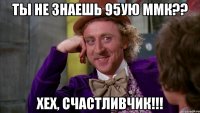 ты не знаешь 95ую ММК?? хех, счастливчик!!!