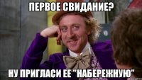 первое свидание? ну пригласи ее "Набережную"