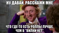 Ну давай, расскажи мне что где-то есть роллы лучше, чем в "Вилки нет"