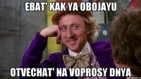 ebat' kak ya obojayu otvechat' na voprosy dnya