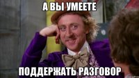 а вы умеете поддержать разговор