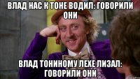 Влад нас к Тоне водил: говорили они Влад тониному Лехе лизал: говорили они