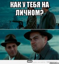 Как у тебя на личном? ...