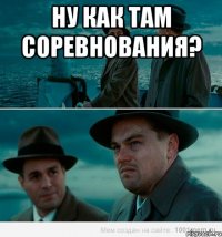 Ну как там соревнования? 