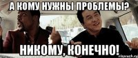 А кому нужны проблемы? Никому, конечно!