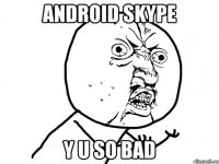 android skype y u so bad