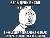 весь день писал веб-сайт в конце дня понял, что я не марк цукерберг и всё на хуй удалил