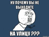 Ну почему вы не выходите на улицу ???