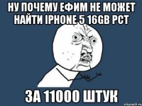 Ну почему ЕФИМ НЕ МОЖЕТ НАЙТИ IPHONE 5 16GB РСТ ЗА 11000 ШТУК