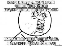 ну почему все думают что если человек интересуется тату,пирсингом и тяжелой музыкой обязательно у него должна быть не уравновешенная психика?!