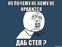 ну почему не кому не нравится ДАБ СТЕП ?