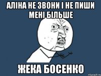 АЛІНА НЕ ЗВОНИ І НЕ ПИШИ МЕНІ БІЛЬШЕ ЖЕКА БОСЕНКО