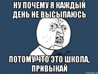 Ну почему я каждый день не высыпаюсь Потому что это школа, ПРИВЫКАЙ