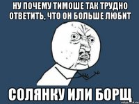 Ну почему Тимоше так трудно ответить, что он больше любит солянку или борщ