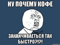 Ну почему кофе заканчиваеться так быстро?!?!