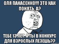 Оля Панасенко!!! Это как понять, а? тебе 13 лет. а ты в конкурс для взрослых лезешь??