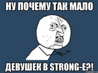 Ну почему так мало Девушек в Strong-е?!