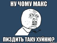 Ну чому Макс Пиздить таку хуйню?