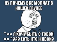 Ну почему все молчат в нашей групее " ♥♥ Я хочу быть с тобой ♥♥ " ??? Есть кто живой?